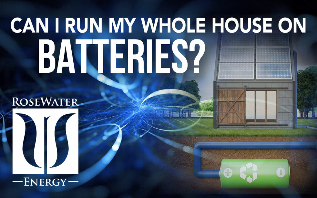 RoseWater Energy Unscripted: Can I Run My Whole House on Batteries?