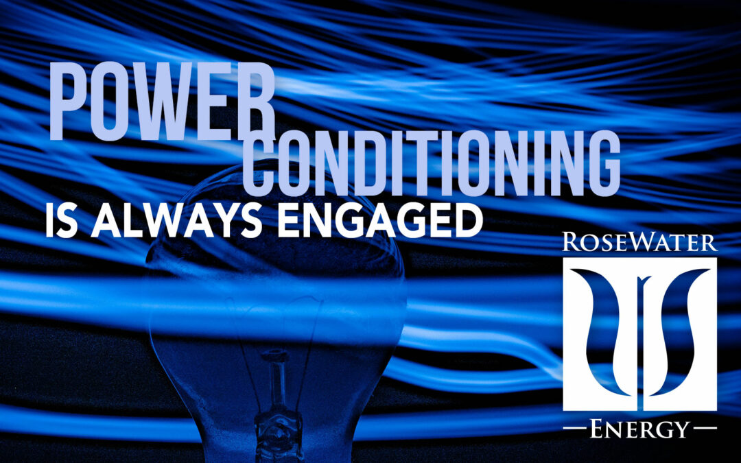 RoseWater Energy Unscripted: Power Conditioning Is Always Engaged