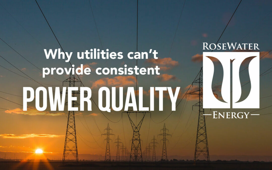RoseWater Energy Unscripted: Why Utilities Can’t Provide Consistent Power Quality
